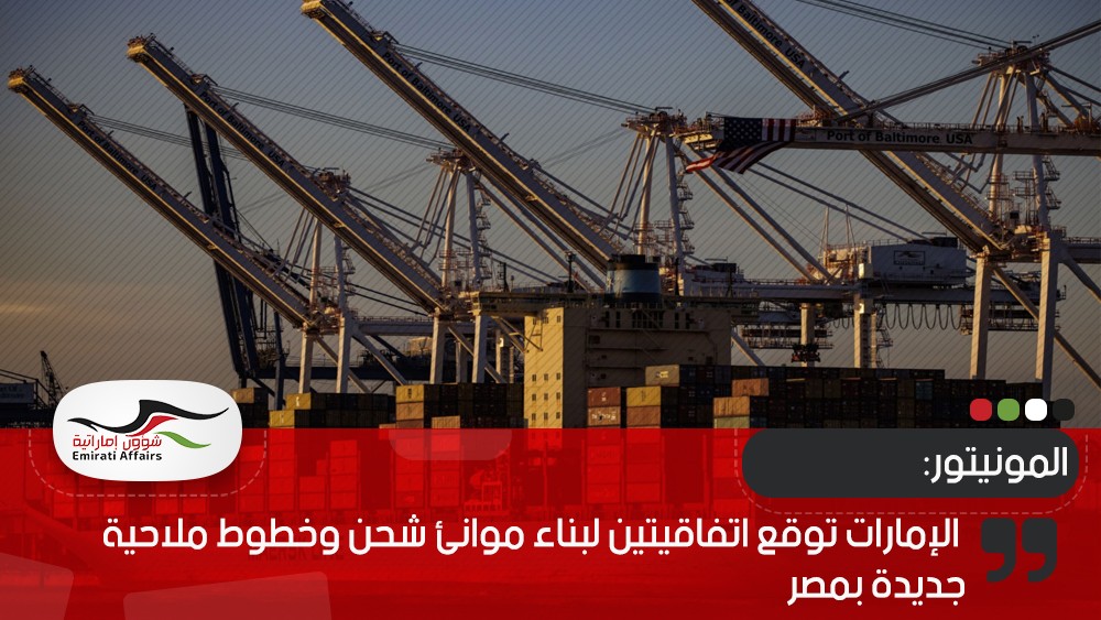 المونيتور: الإمارات توقع اتفاقيتين لبناء موانئ شحن وخطوط ملاحية جديدة بمصر