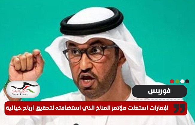 فوربس: الإمارات استغلت مؤتمر المناخ الذي استضافته لتحقيق أرباح خيالية عبر صندوق دعم وهمي للمناخ
