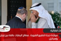 موازنة حرجة لتطبيع الضرورة.. مصالح الإمارات عالقة بين إيران وإسرائيل