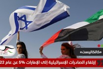على رأسها الإمارات .. ارتفاع الصادرات الإسرائيلية لـ 5 دول عربية خلال عام 2023