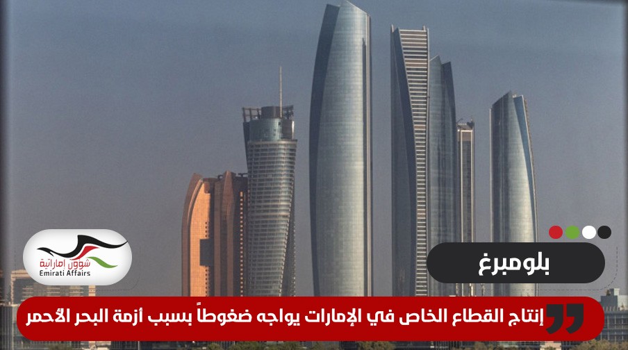 إنتاج القطاع الخاص في الإمارات يواجه ضغوطاً بسبب أزمة البحر الأحمر