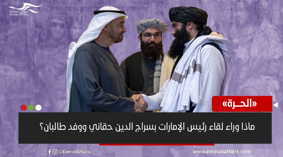 مطلوب لأمريكا ..  ماذا وراء لقاء رئيس الإمارات بسراج الدين حقاني ووفد طالبان؟