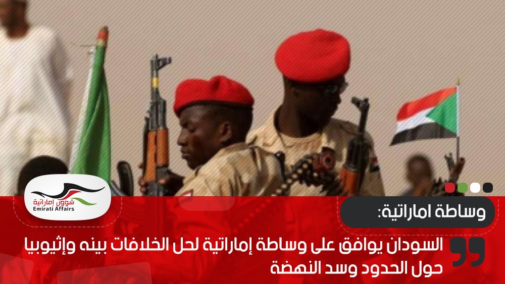السودان يوافق على وساطة إماراتية لحل الخلافات بينه وإثيوبيا حول الحدود وسد النهضة