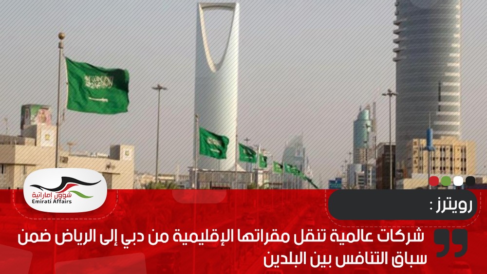 رويترز : شركات عالمية تنقل مقراتها الإقليمية من دبي إلى الرياض ضمن سباق التنافس بين البلدين