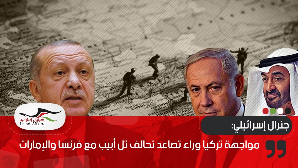 جنرال إسرائيلي: مواجهة تركيا وراء تصاعد تحالف تل أبيب مع فرنسا والإمارات