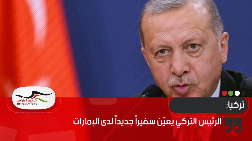 الرئيس التركي يعيّن سفيراً جديداً لدى الإمارات