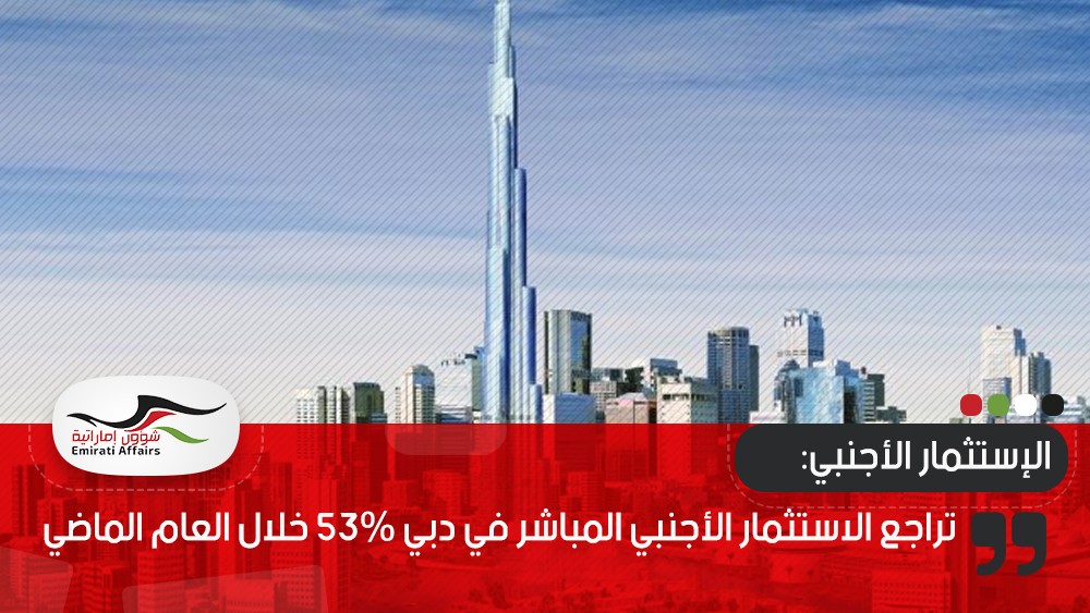 تراجع الاستثمار الأجنبي المباشر في دبي 53% خلال العام الماضي