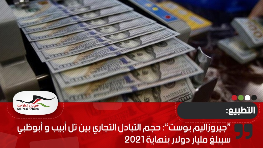 “جيروزاليم بوست”: حجم التبادل التجاري بين تل أبيب و أبوظبي سيبلغ مليار دولار بنهاية 2021