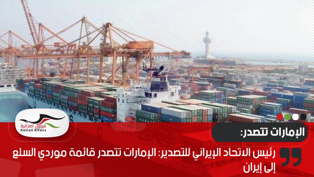 رئيس الاتحاد الإيراني للتصدير: الإمارات تتصدر قائمة موردي السلع إلى إيران