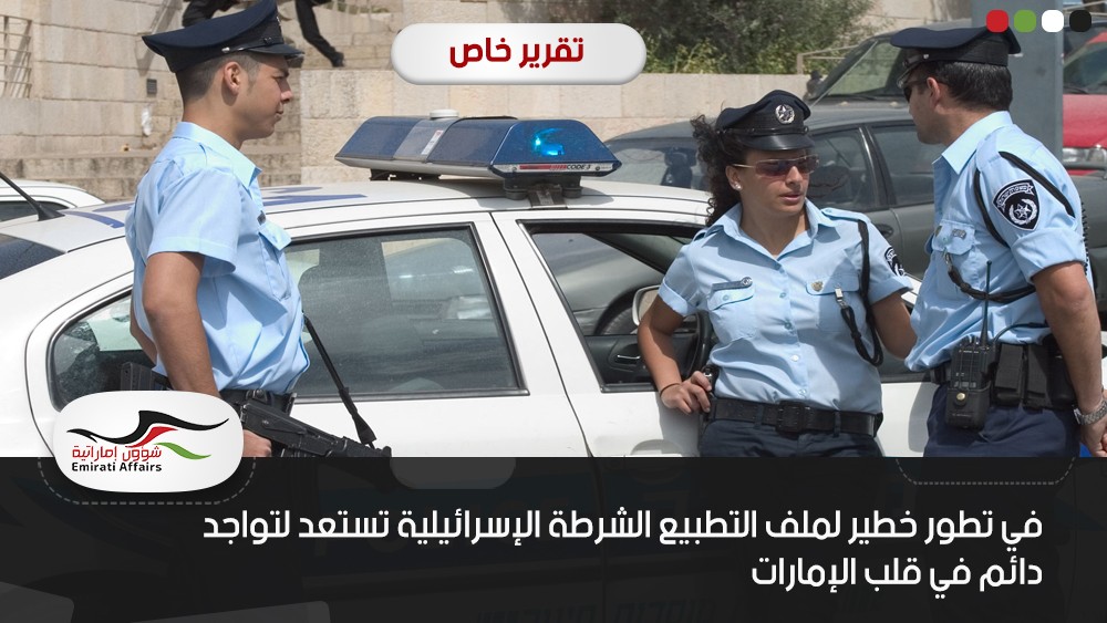 في تطور خطير لملف التطبيع الشرطة الإسرائيلية تستعد لتواجد دائم في قلب الإمارات