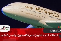 الاتحاد للطيران تخسر 400 مليون دولار في 6 أشهر