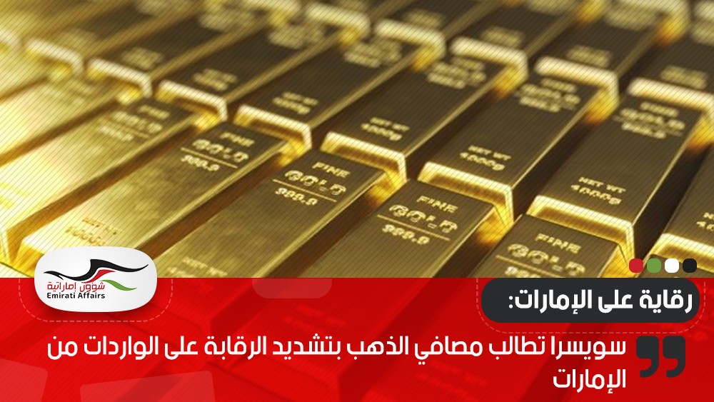 سويسرا تطالب مصافي الذهب بتشديد الرقابة على الواردات من الإمارات