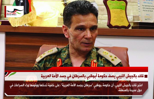 قائد بالجيش الليبي يصف حكومة أبوظبي بالسرطان في جسد الأمة العربية