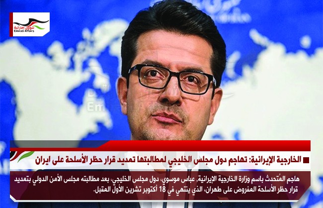 الخارجية الإيرانية: تهاجم دول مجلس الخليجي لمطالبتها تمديد قرار حظر الأسلحة على ايران