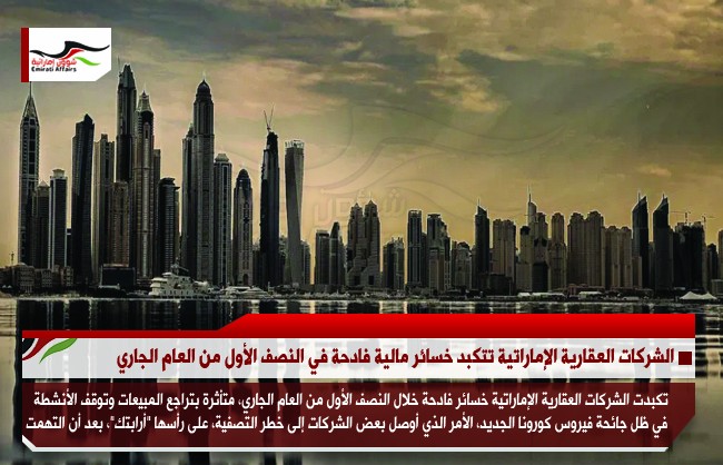 الشركات العقارية الإماراتية تتكبد خسائر مالية فادحة في النصف الأول من العام الجاري