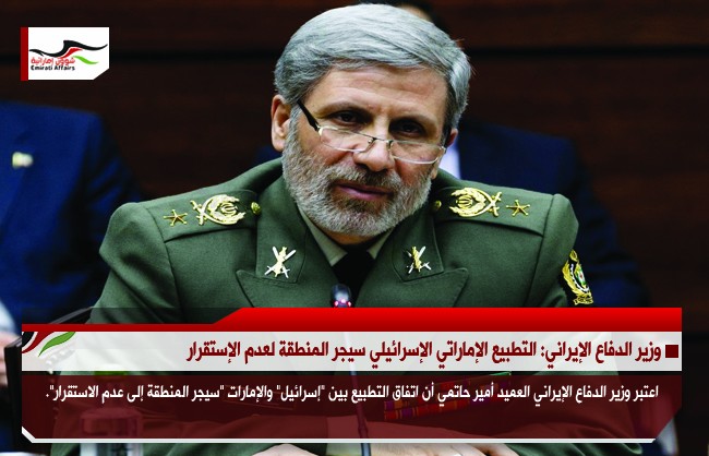 وزير الدفاع الإيراني: التطبيع الإماراتي الإسرائيلي سيجر المنطقة لعدم الإستقرار