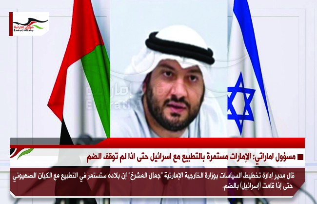 مسؤول اماراتي: الإمارات مستمرة بالتطبيع مع اسرائيل حتى اذا لم توقف الضم