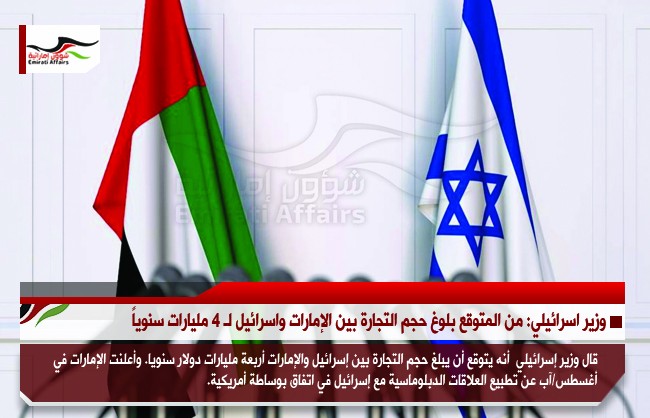 وزير اسرائيلي: من المتوقع بلوغ حجم التجارة بين الإمارات واسرائيل لـ 4 مليارات سنوياً