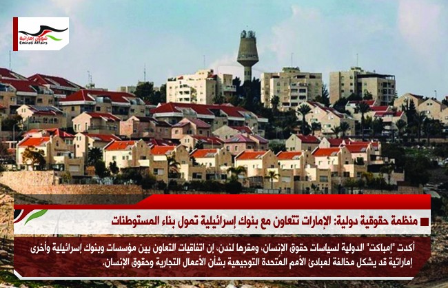 منظمة حقوقية: الإمارات تتعاون مع بنوك ومؤسسات اسرائيلبة لبناء المستوطنات