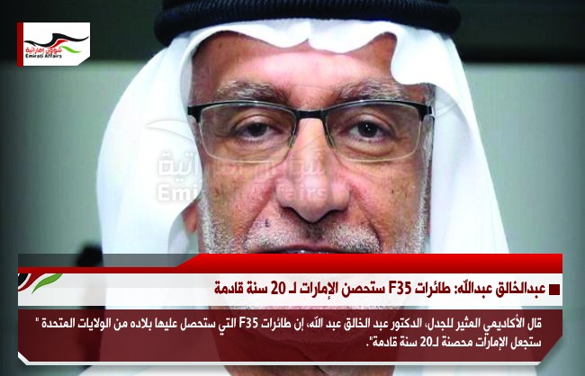 عبدالخالق عبدالله: طائرات F35 ستحصن الإمارات لـ 20 سنة قادمة