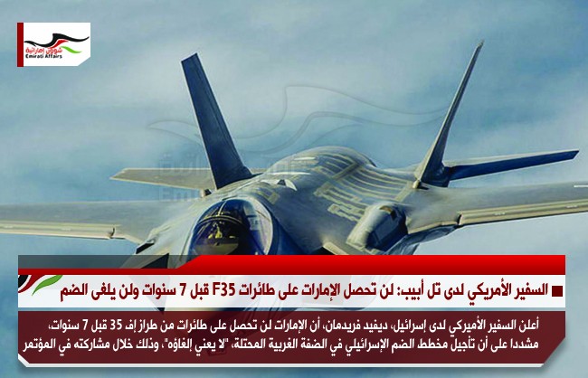 السفير الأمريكي لدى تل أبيب: لن تحصل الإمارات على طائرات F35 قبل 7 سنوات ولن يلغى الضم