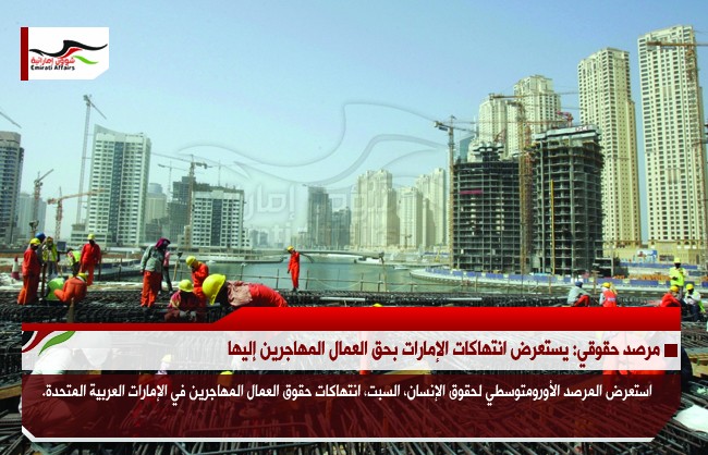 مرصد حقوقي: يستعرض انتهاكات الإمارات بحق العمال المهاجرين إليها