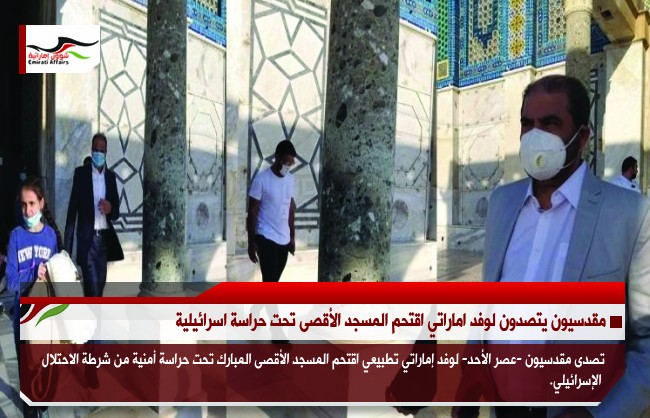 مقدسيون يتصدون لوفد اماراتي اقتحم المسجد الأقصى تحت حراسة اسرائيلية