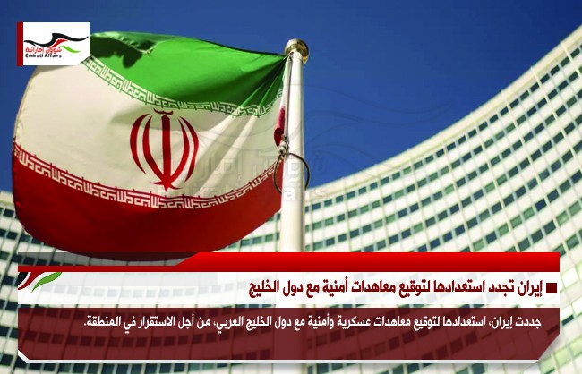 إيران تجدد استعدادها لتوقيع معاهدات أمنية مع دول الخليج