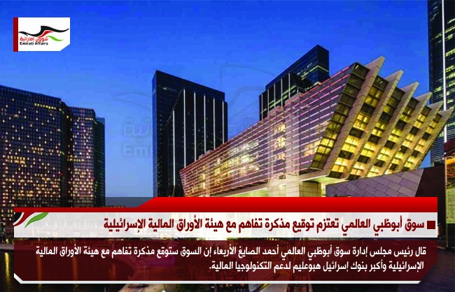 سوق أبوظبي العالمي تعتزم توقيع مذكرة تفاهم مع هيئة الأوراق المالية الإسرائيلية