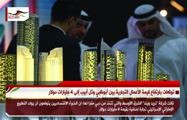 توقعات بارتفاع قيمة الأعمال التجارية بين أبوظبي وتل أبيب إلى 4 مليارات دولار